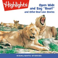 Open Wide and Say Roar and Other Real Lion Stories by Children, Highlights for